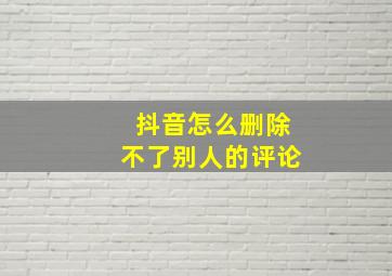 抖音怎么删除不了别人的评论