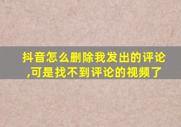 抖音怎么删除我发出的评论,可是找不到评论的视频了