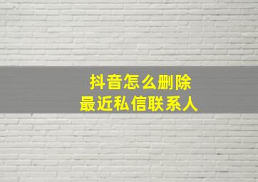 抖音怎么删除最近私信联系人