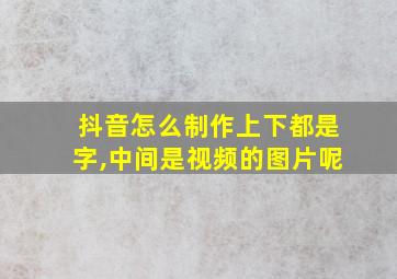 抖音怎么制作上下都是字,中间是视频的图片呢