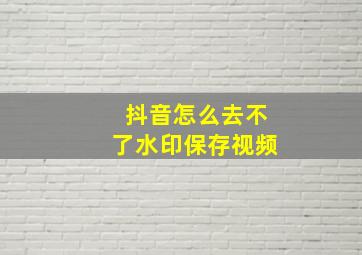 抖音怎么去不了水印保存视频