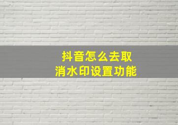 抖音怎么去取消水印设置功能