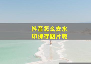 抖音怎么去水印保存图片呢