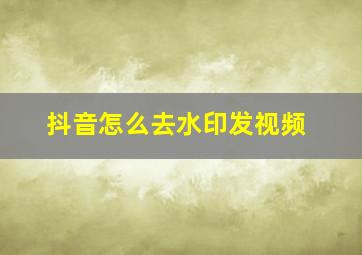 抖音怎么去水印发视频