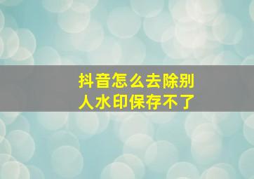 抖音怎么去除别人水印保存不了