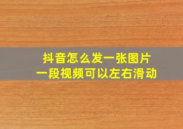 抖音怎么发一张图片一段视频可以左右滑动