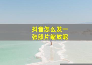 抖音怎么发一张照片缩放呢