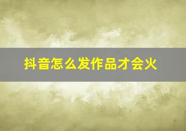 抖音怎么发作品才会火