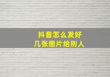 抖音怎么发好几张图片给别人