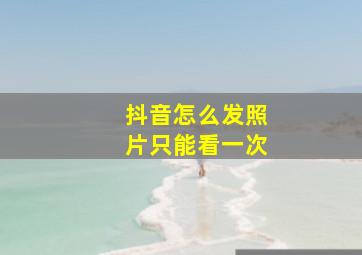 抖音怎么发照片只能看一次