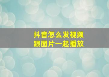 抖音怎么发视频跟图片一起播放