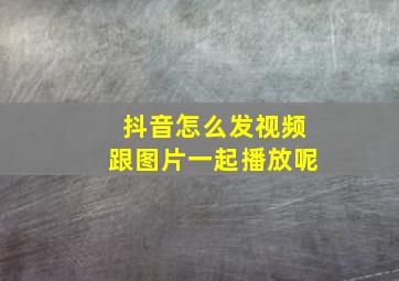 抖音怎么发视频跟图片一起播放呢