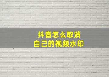 抖音怎么取消自己的视频水印