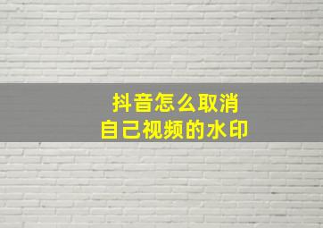 抖音怎么取消自己视频的水印