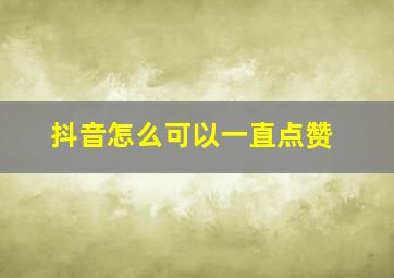 抖音怎么可以一直点赞