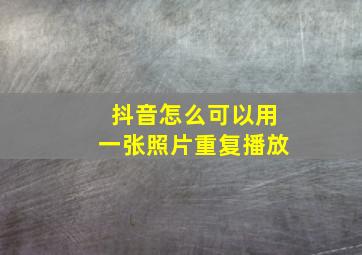 抖音怎么可以用一张照片重复播放