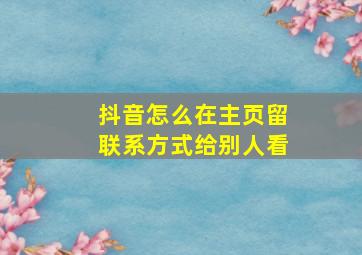 抖音怎么在主页留联系方式给别人看