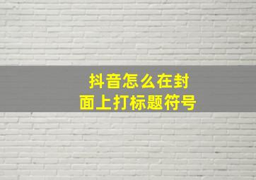 抖音怎么在封面上打标题符号