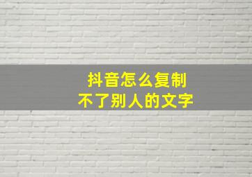 抖音怎么复制不了别人的文字