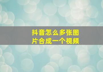 抖音怎么多张图片合成一个视频