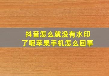 抖音怎么就没有水印了呢苹果手机怎么回事