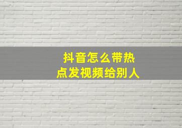 抖音怎么带热点发视频给别人