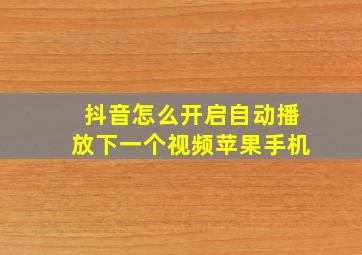 抖音怎么开启自动播放下一个视频苹果手机