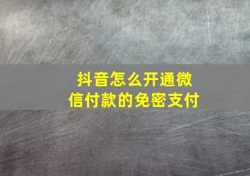 抖音怎么开通微信付款的免密支付