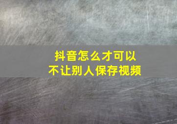 抖音怎么才可以不让别人保存视频