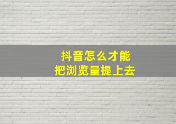 抖音怎么才能把浏览量提上去