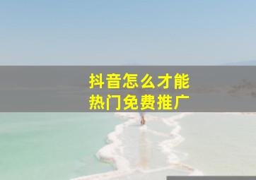 抖音怎么才能热门免费推广