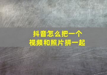 抖音怎么把一个视频和照片拼一起