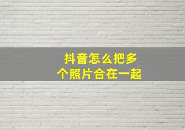 抖音怎么把多个照片合在一起