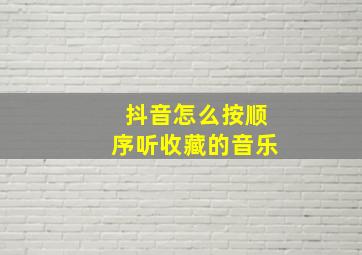 抖音怎么按顺序听收藏的音乐