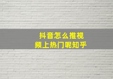 抖音怎么推视频上热门呢知乎