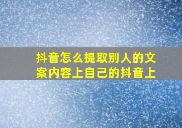 抖音怎么提取别人的文案内容上自己的抖音上