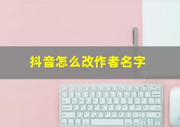 抖音怎么改作者名字