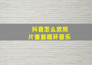 抖音怎么放照片重复循环音乐