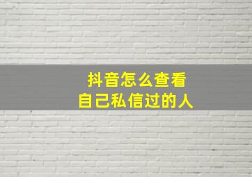 抖音怎么查看自己私信过的人