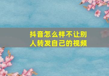 抖音怎么样不让别人转发自己的视频