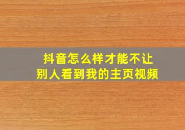 抖音怎么样才能不让别人看到我的主页视频