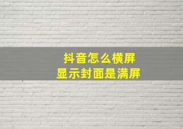 抖音怎么横屏显示封面是满屏