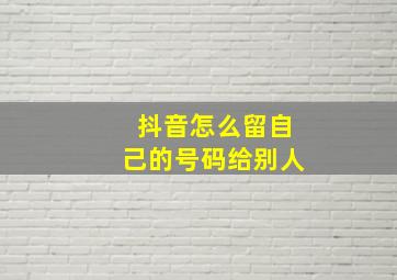 抖音怎么留自己的号码给别人