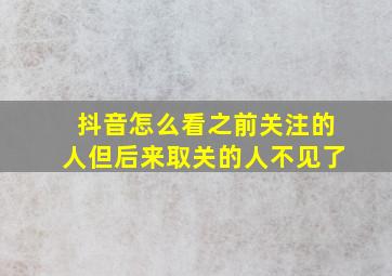 抖音怎么看之前关注的人但后来取关的人不见了