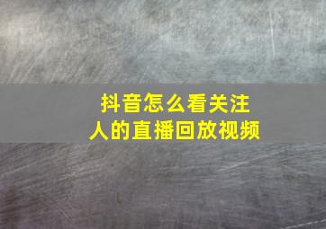 抖音怎么看关注人的直播回放视频