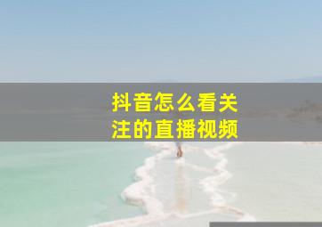 抖音怎么看关注的直播视频