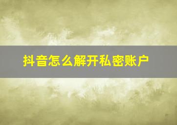 抖音怎么解开私密账户