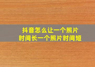 抖音怎么让一个照片时间长一个照片时间短