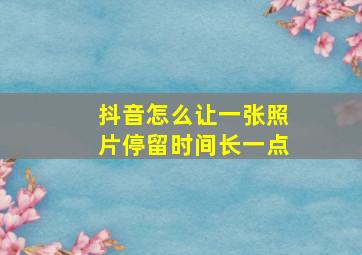 抖音怎么让一张照片停留时间长一点