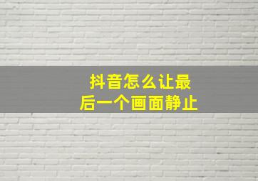 抖音怎么让最后一个画面静止